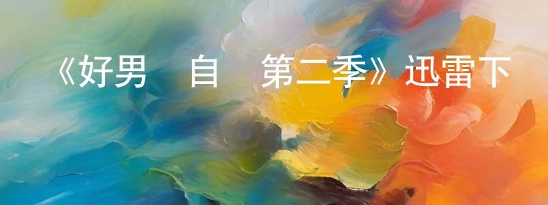 陳姝文發布《好男當自強第二季》迅雷下載/在線觀看-都市情感-美劇天堂